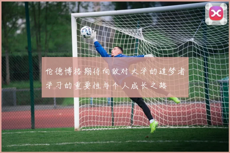 伦德博格期待向敌对大学的追梦者学习的重要性与个人成长之路