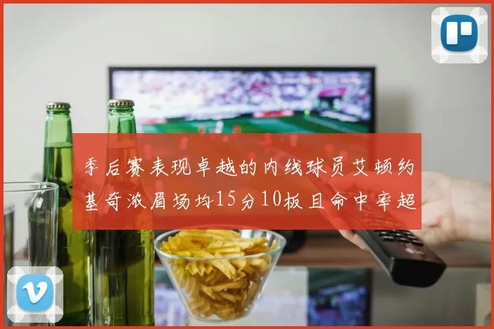 季后赛表现卓越的内线球员艾顿约基奇浓眉场均15分10板且命中率超60