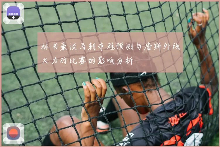 林书豪谈马刺夺冠预测与唐斯外线火力对比赛的影响分析