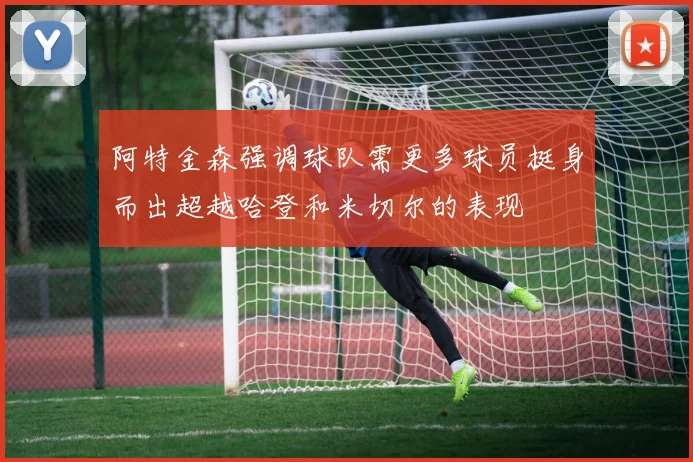 阿特金森强调球队需更多球员挺身而出超越哈登和米切尔的表现