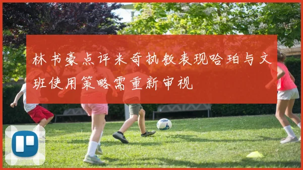 林书豪点评米奇执教表现哈珀与文班使用策略需重新审视