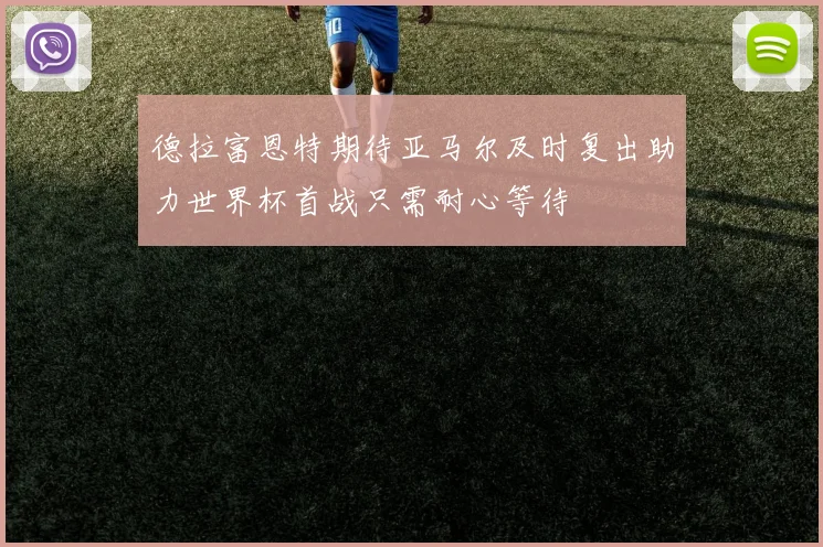德拉富恩特期待亚马尔及时复出助力世界杯首战只需耐心等待