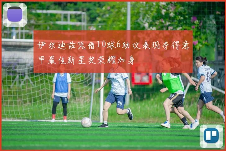 伊尔迪兹凭借10球6助攻表现夺得意甲最佳新星奖荣耀加身