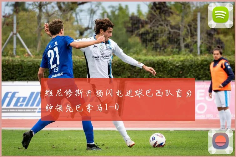 维尼修斯开场闪电进球巴西队首分钟领先巴拿马1-0