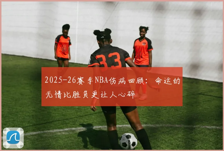 2025-26赛季NBA伤病回顾：命运的无情比胜负更让人心碎