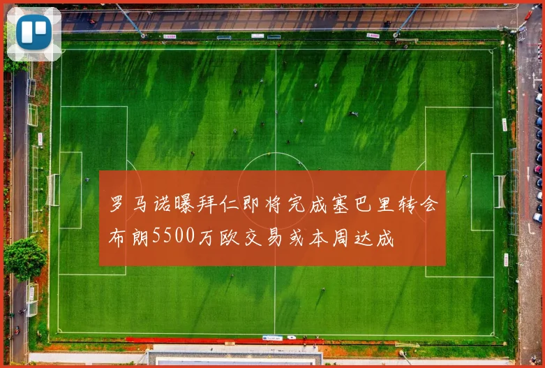 罗马诺曝拜仁即将完成塞巴里转会布朗5500万欧交易或本周达成